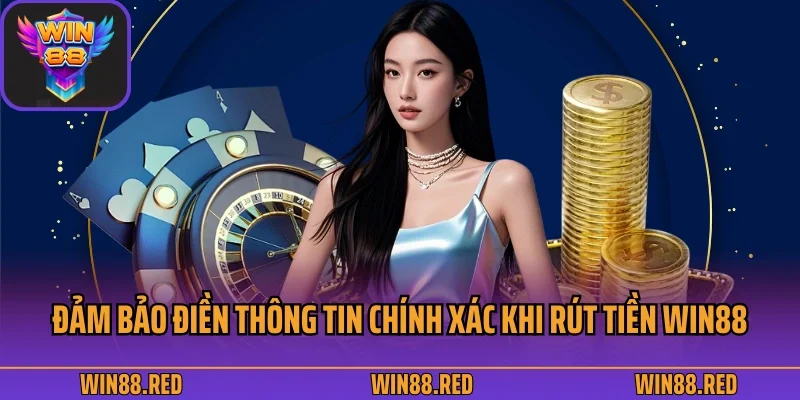 Rút Tiền 3 Đảm bảo điền thông tin chính xác khi rút tiền Win88