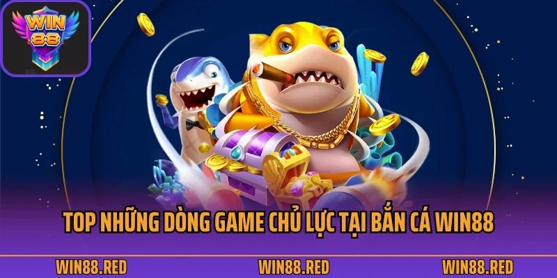 Bắn Cá Win88 - Khám Phá Đại Dương Bao La Và Huyền Bí 3 Top những dòng game chủ lực tại bắn cá Win88